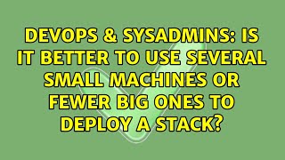 DevOps & SysAdmins: Is it better to use several small machines or fewer big ones to deploy a stack? Wealth