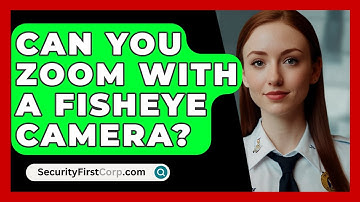 Can You Zoom With A Fisheye Camera? - SecurityFirstCorp.com