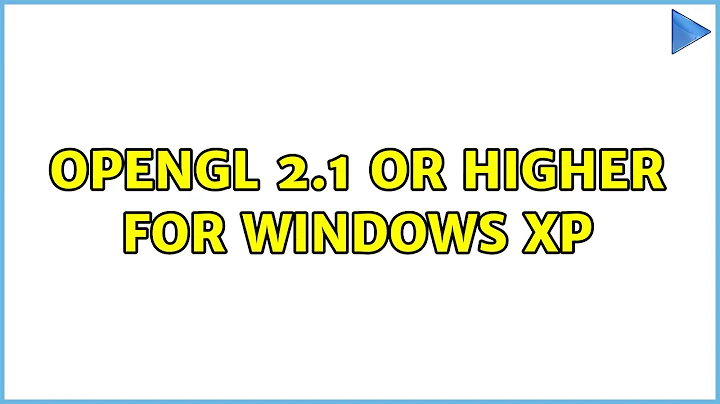 OpenGL 2.1 or higher for Windows XP (2 Solutions!!)