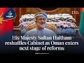 برنامه صبحگاهی TAS سلطان هیثم پادشاه عمان با ورود به مرحله بعدی اصلاحات کابینه را ترمیم کرد 