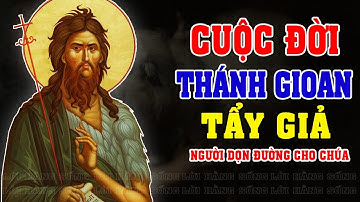 CUỘC ĐỜI THÁNH GIOAN TẨY GIẢ | GIOAN BAOTIXITA | GIOAN TIỀN HÔ