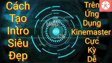 Chia sẻ cách tạo intro siêu đẹp trên ứng dụng Kinemaster - Hiệp CK