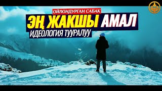 ЭҢ ЖАКШЫ АМАЛ КАЙСЫ. ИДЕОЛОГИЯ ТУУРАЛУУ. (ойлондурган сабак). Шейх Чубак ажы