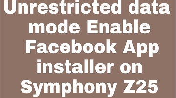 Unrestricted data mode Enable Facebook App installer on Symphony Z25