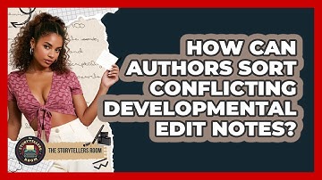 How Can Authors Sort Conflicting Developmental Edit Notes? - The Storytellers Room