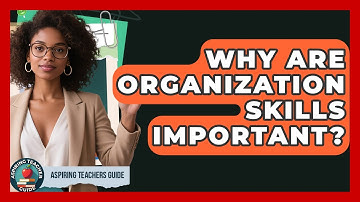 Why Are Organization Skills Important? - Aspiring Teacher Guide