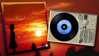 【初音ミク】「帰りたくない」《オリジナル》