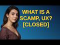 Ux: What is a scamp, UX? closed
