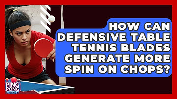 How Can Defensive Table Tennis Blades Generate More Spin On Chops? - Ping Pong Prodigy
