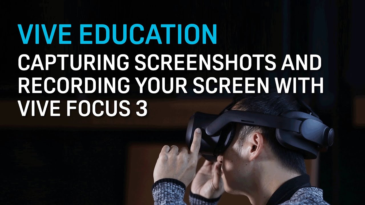 VIVE Education - Taking Screenshots And Recording Video With VIVE Focus ...