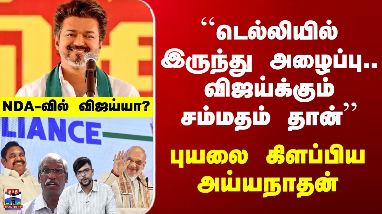 Vijay | NDA | ``டெல்லியில் இருந்து அழைப்பு.. விஜய்க்கும் சம்மதம் தான்'' - புயலை கிளப்பிய அய்யநாதன்