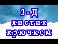 3 Д листик крючком - Мастер-класс