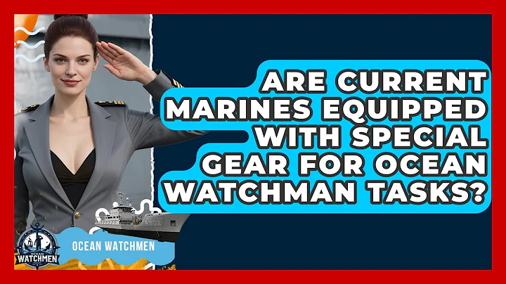 Are Current Marines Equipped With Special Gear for Ocean Watchman Tasks? - Ocean Watchmen