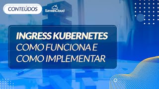 Como funciona o 'Ingress Kubernetes' e como implementar | SaveinCloud