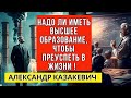 Надо ли иметь высшее образование, чтобы преуспеть в жизни! Александр Казакевич