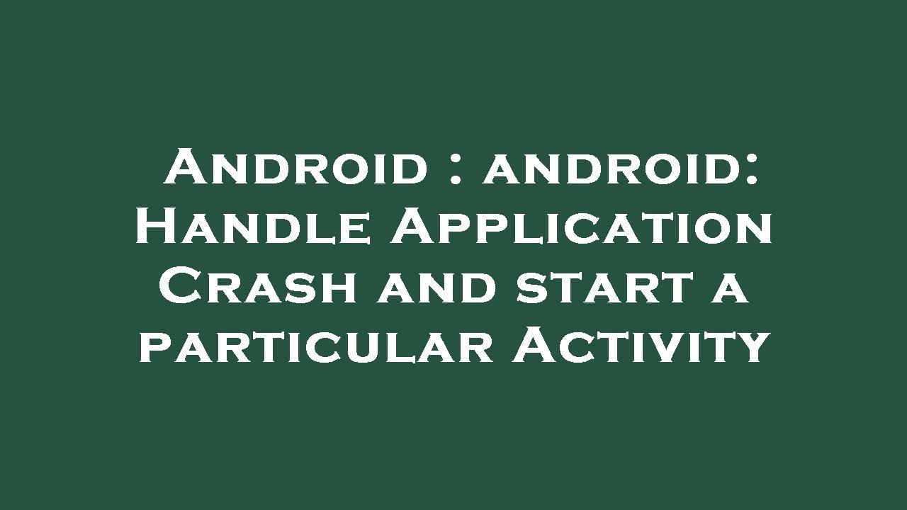 Android android Handle Application Crash and start a particular