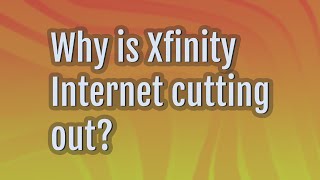 Why is Xfinity Internet cutting out?