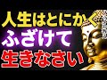 人生は“ふざける“くらいがちょうどいい|まじめを手放した人が自由になる7つの教え│ブッダ│健康│不安│ストレス│執着【ブッダの教え】