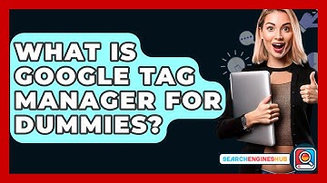 What Is Google Tag Manager For Dummies? - SearchEnginesHub.com