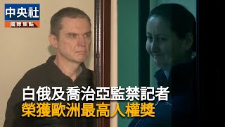 白俄及喬治亞記者獲沙卡洛夫獎　兩人對抗不公入獄