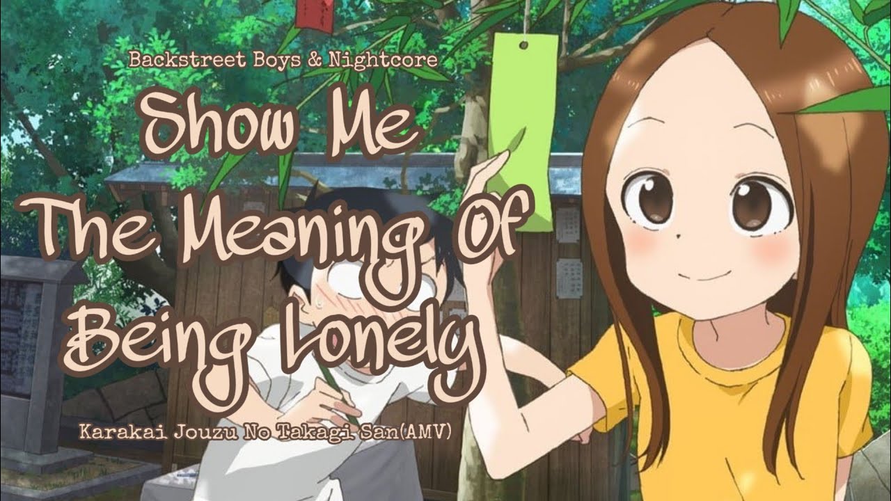 Nightcore - Show Me The Meaning Of Being Lonely (karakai Jouzu No Takagi San AMV)