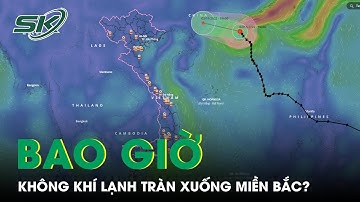 Khi Nào Không Khí Lạnh Tràn Xuống, Miền Bắc Chuyển Mưa Rét? | SKĐS