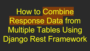 How to Combine Response Data from Multiple Tables Using Django Rest Framework