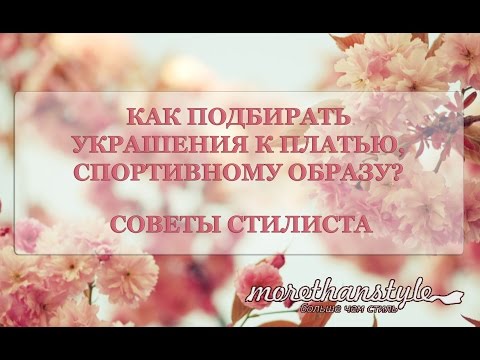 Как подобрать украшение к платью, спортивному образу? Как сочетать аксессуары со своим гардеробом?