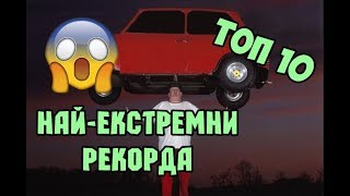 ТОП 10 НАЙ-ЕКСТРЕМНИ РЕКОРДИ В СВЕТА