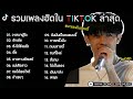 รวมเพลงดังในTikTokล่าสุด รวมเพลงฮิตในแอพติ๊กต๊อกล่าสุดเพราะๆฟังสบายๆ : วาสนาผู้ใด, รักเอ๋ย, ลั่นทม