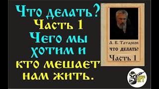 Что Делать  Ч  1  Чего Мы Хотим И Кто Мешает Нам Жить.