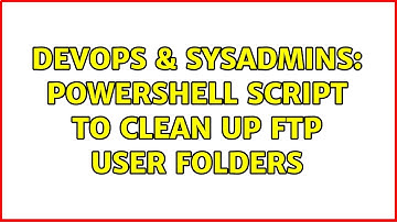 DevOps & SysAdmins: powershell script to clean up ftp user folders (3 Solutions!!)
