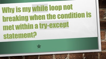 Why is my while loop not breaking when the condition is met within a try-except statement?