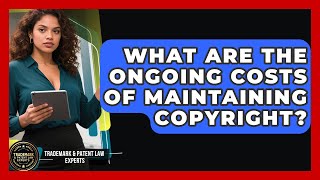 What Are The Ongoing Costs Of Maintaining Copyright? - Trademark and Patent Law Experts