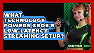 What Technology Powers Xbox's Low-latency Streaming Setup - Green Button Gaming