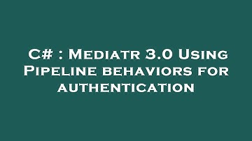 C# : Mediatr 3.0 Using Pipeline behaviors for authentication