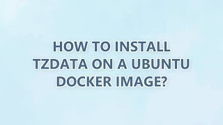 How To Install Tzdata On A Ubuntu Docker Image? 7 Solutions