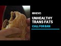 Who calls out australia for inaction on trans fats  abc news