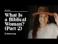 Real Christianity #37: What is a Biblical Woman? Part 2