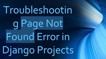 Troubleshooting Page Not Found Error in Django Projects