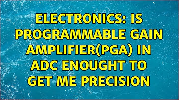 Electronics: Is programmable gain amplifier(PGA) in ADC enought to get me precision (2 Solutions!!)