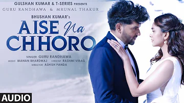 Aise Na Chhoro (Audio) | Guru Randhawa, Mrunal Thakur , Manan B, Rashmi V | Ashish P | Bhushan K