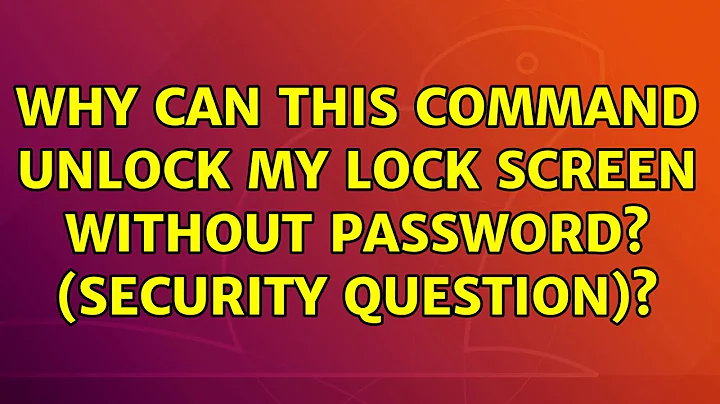 Ubuntu: Why can this command unlock my lock screen without password? (Security question)?