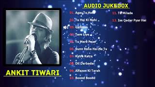 Best of Ankit Tiwari Songs 2018 | TOP 10 SONGS | Ankit Tiwari Audio Jukebox