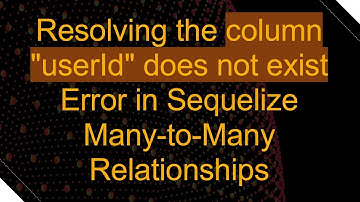 Resolving the column "userId" does not exist Error in Sequelize Many-to-Many Relationships