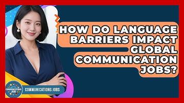 How Do Language Barriers Impact Global Communication Jobs? - Communications Jobs
