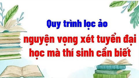 Quy trình lọc ảo nguyện vọng xét tuyển đại học mà thí sinh cần biết