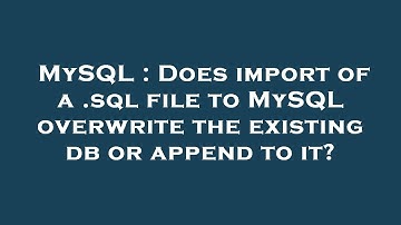MySQL : Does import of a .sql file to MySQL overwrite the existing db or append to it?