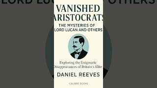 Vanished Aristocrats: The Mysteries of Lord Lucan and Others by Daniel Reeves