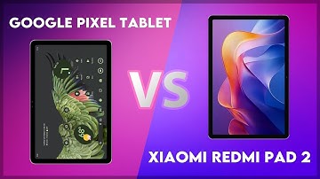 Google Pixel Tablet vs Xiaomi Redmi Pad 2 Comparison